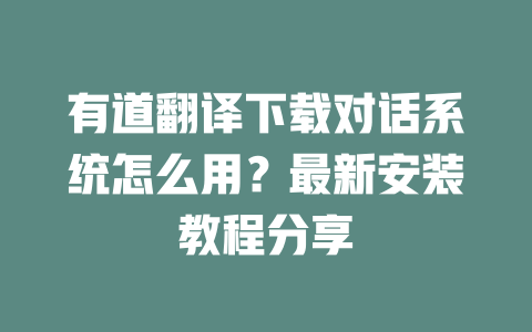 有道翻译下载对话系统怎么用?最新安装教程分享 二