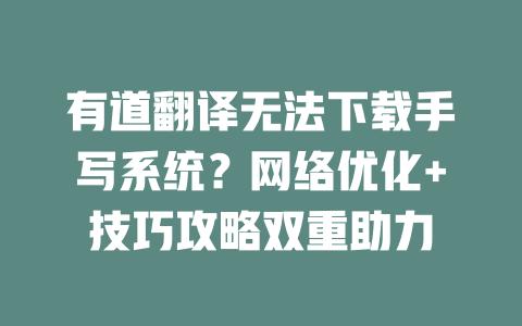 有道翻译无法下载手写系统?网络优化+技巧攻略双重助力 二