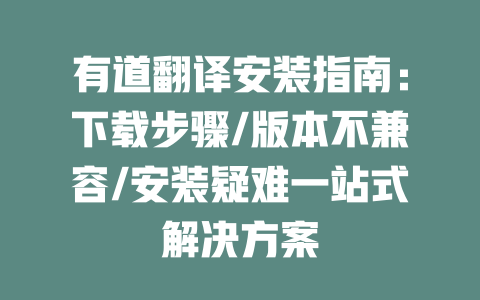 有道翻译安装指南:下载步骤/版本不兼容/安装疑难一站式解决方案 二
