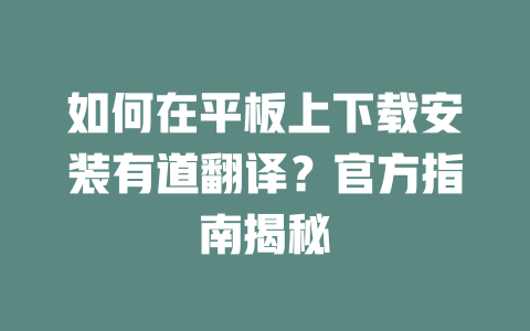 如何在平板上下载安装有道翻译?官方指南揭秘 二