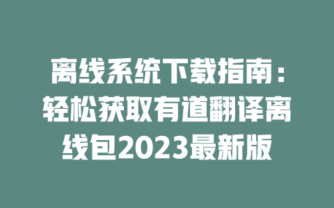 离线系统下载指南：轻松获取有道翻译离线包2023最新版 二