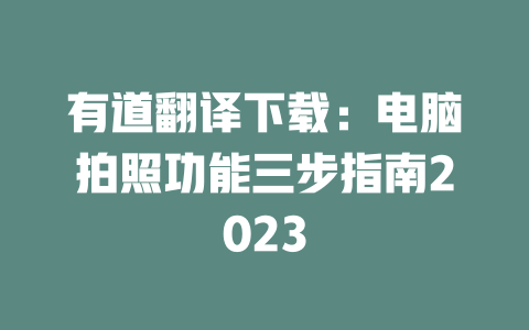 有道翻译下载:电脑拍照功能三步指南2023 二