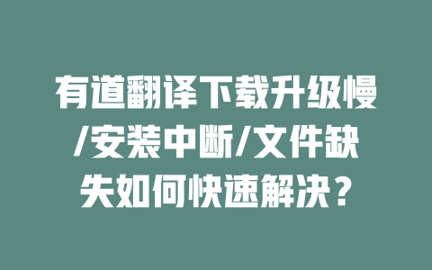 有道翻译下载升级慢/安装中断/文件缺失如何快速解决？ 二