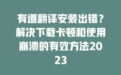 有道翻译安装出错？解决下载卡顿和使用崩溃的有效方法2023 二