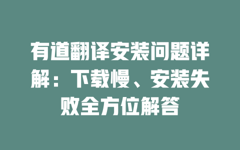 有道翻译安装问题详解：下载慢、安装失败全方位解答 二
