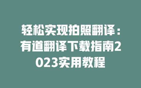 轻松实现拍照翻译:有道翻译下载指南2023实用教程 二