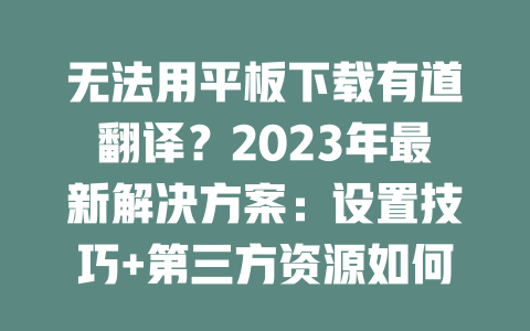 无法用平板下载有道翻译？2023年最新解决方案：设置技巧+第三方资源如何助力 二