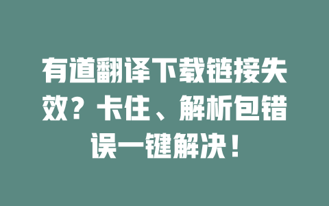 有道翻译下载链接失效?卡住、解析包错误一键解决! 二