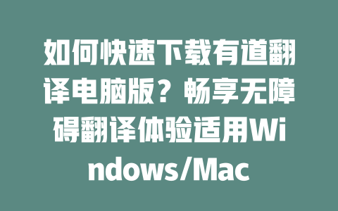 如何快速下载有道翻译电脑版？畅享无障碍翻译体验适用Windows/Mac 二