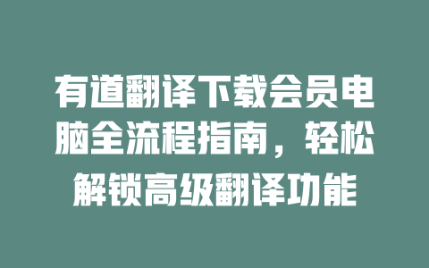 有道翻译下载会员电脑全流程指南,轻松解锁高级翻译功能 二