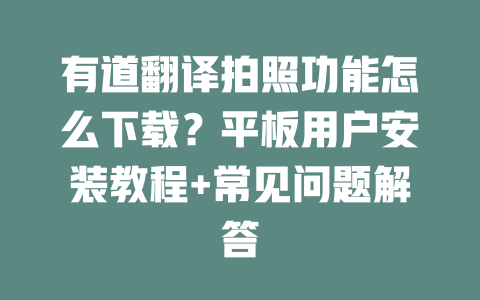 有道翻译拍照功能怎么下载?平板用户安装教程+常见问题解答 二