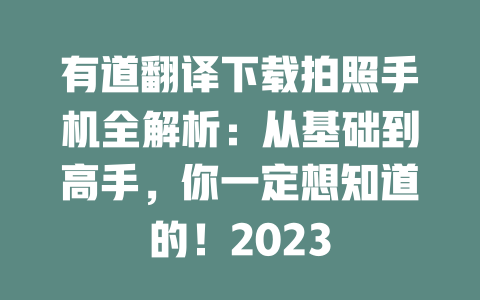 有道翻译下载拍照手机全解析:从基础到高手,你一定想知道的!2023 二