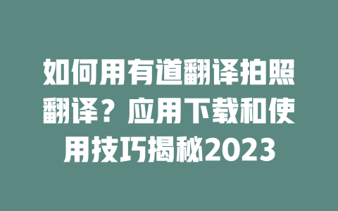 如何用有道翻译拍照翻译？应用下载和使用技巧揭秘2023 二