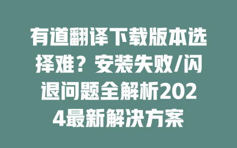 有道翻译下载版本选择难？安装失败/闪退问题全解析2024最新解决方案 二