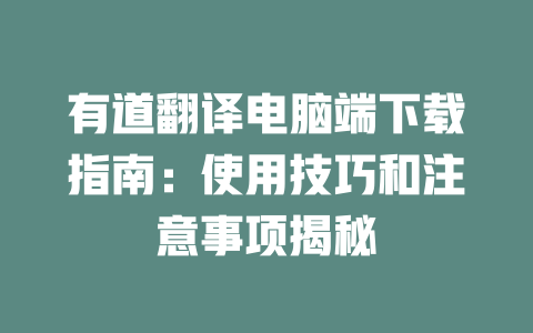 有道翻译电脑端下载指南：使用技巧和注意事项揭秘 二