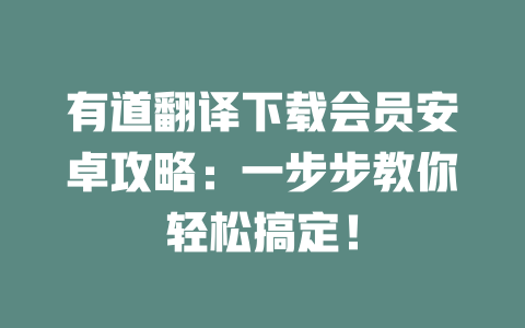 有道翻译下载会员安卓攻略：一步步教你轻松搞定！ 二