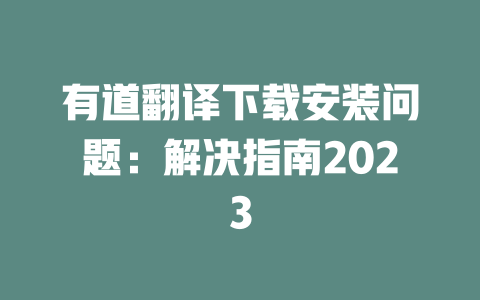 有道翻译下载安装问题:解决指南2023 二