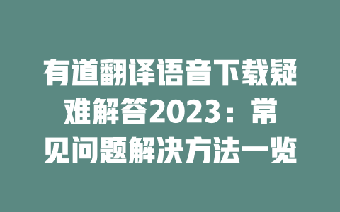 有道翻译语音下载疑难解答2023：常见问题解决方法一览 二