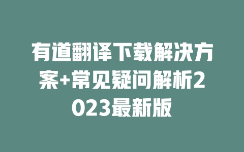 有道翻译下载解决方案+常见疑问解析2023最新版 二