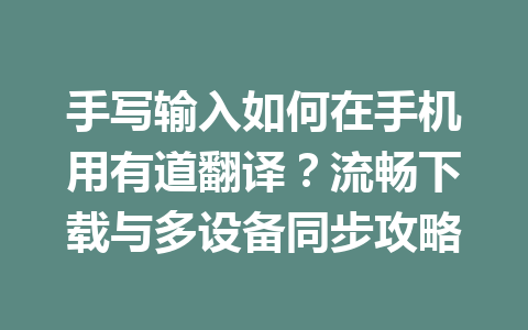 手写输入如何在手机用有道翻译?流畅下载与多设备同步攻略 二