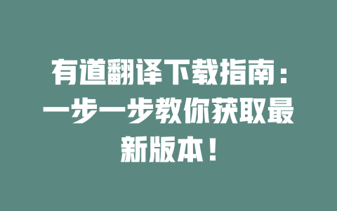 有道翻译下载指南:一步一步教你获取最新版本! 二